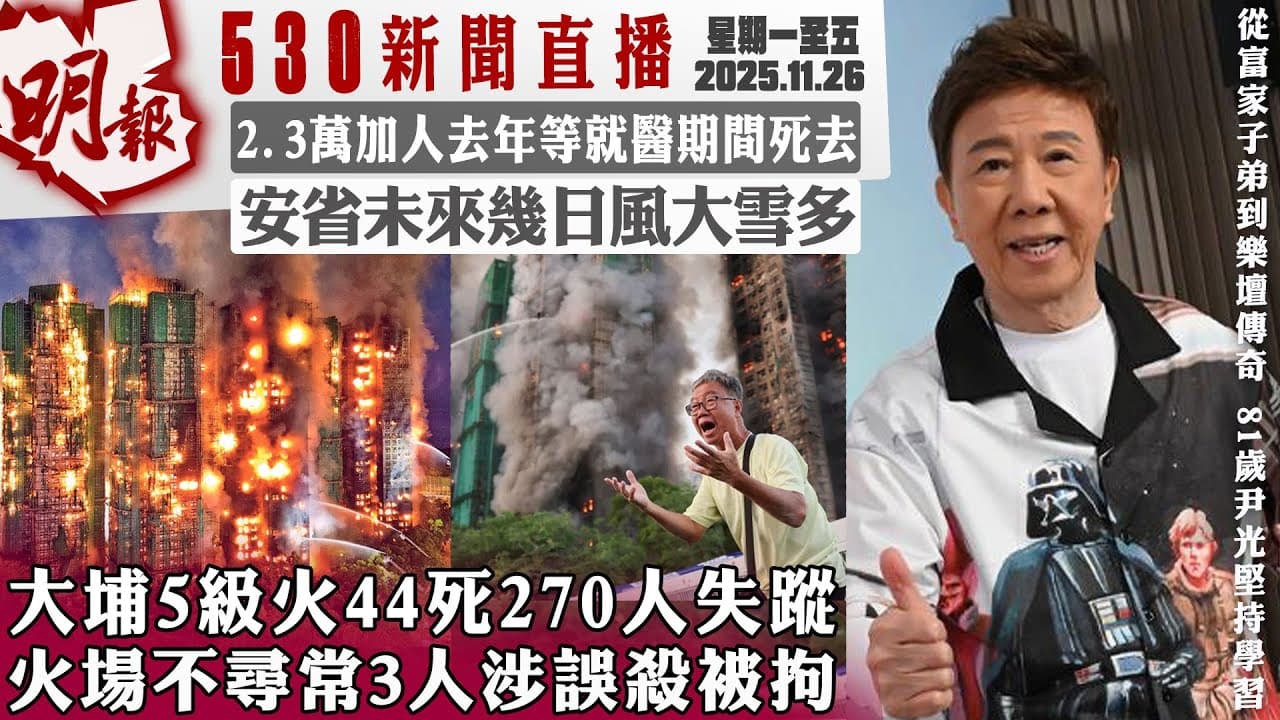 明報五點半新聞直播 (2025.11.26) ︳大埔5級火44死270人失蹤 火場不尋常3人涉誤殺被拘︳2.3萬加人去年等就醫期間死去︳安省未來幾日風大雪多