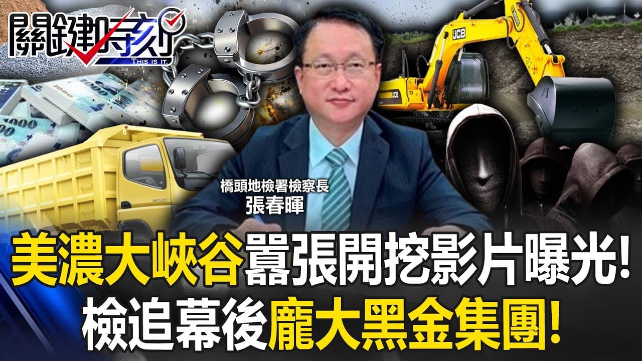 美濃大峽谷黑幕再擴大！ 囂張開挖影片曝光…檢追幕後龐大「黑金集團」！【關鍵時刻】20250917-1 張炤和 黃世聰